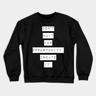 Don't wait for opportunity create it Crewneck Sweatshirt